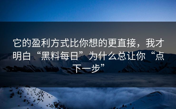 它的盈利方式比你想的更直接，我才明白“黑料每日”为什么总让你“点下一步”