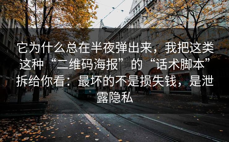 它为什么总在半夜弹出来，我把这类这种“二维码海报”的“话术脚本”拆给你看：最坏的不是损失钱，是泄露隐私