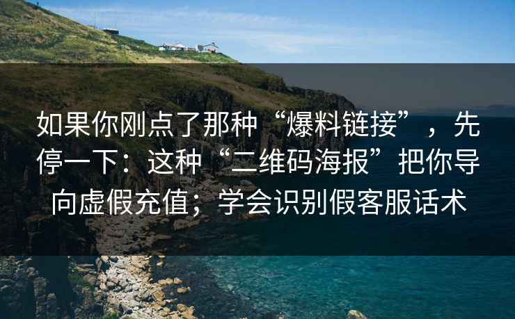 如果你刚点了那种“爆料链接”，先停一下：这种“二维码海报”把你导向虚假充值；学会识别假客服话术