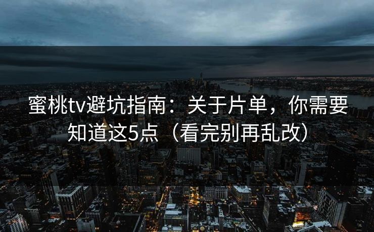 蜜桃tv避坑指南：关于片单，你需要知道这5点（看完别再乱改）