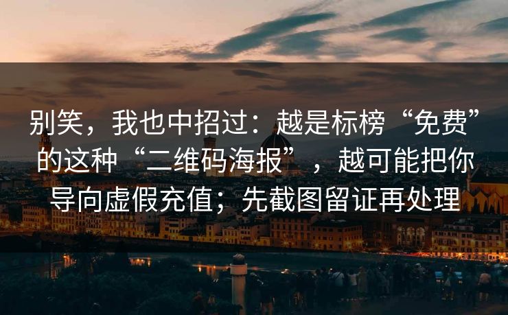 别笑，我也中招过：越是标榜“免费”的这种“二维码海报”，越可能把你导向虚假充值；先截图留证再处理