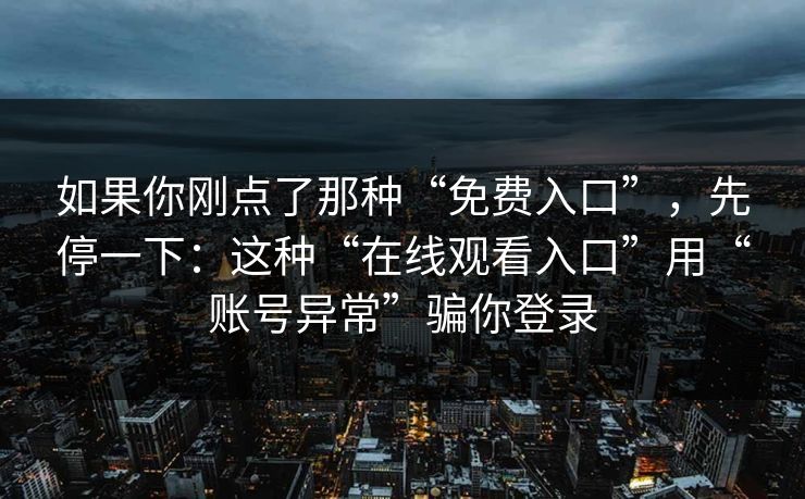如果你刚点了那种“免费入口”，先停一下：这种“在线观看入口”用“账号异常”骗你登录