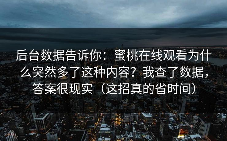 后台数据告诉你：蜜桃在线观看为什么突然多了这种内容？我查了数据，答案很现实（这招真的省时间）