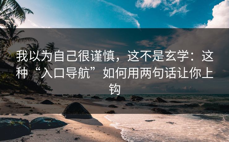 我以为自己很谨慎，这不是玄学：这种“入口导航”如何用两句话让你上钩