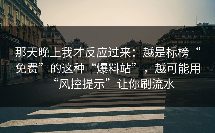 那天晚上我才反应过来：越是标榜“免费”的这种“爆料站”，越可能用“风控提示”让你刷流水