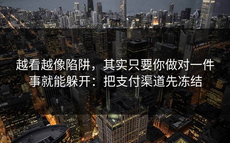 越看越像陷阱，其实只要你做对一件事就能躲开：把支付渠道先冻结