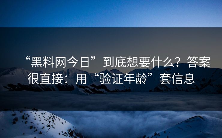 “黑料网今日”到底想要什么？答案很直接：用“验证年龄”套信息