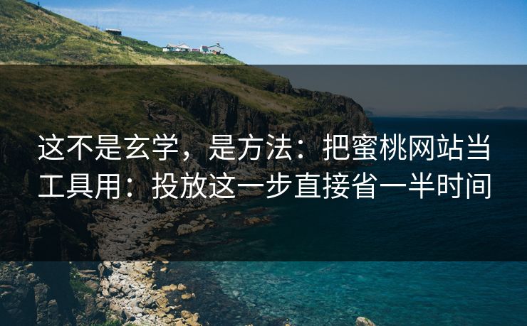 这不是玄学，是方法：把蜜桃网站当工具用：投放这一步直接省一半时间