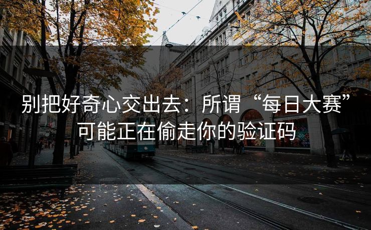 别把好奇心交出去:所谓“每日大赛”可能正在偷走你的验证码 别把好奇心交出去:所谓“每日大赛”可能正在偷走你的验证码