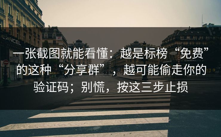 一张截图就能看懂:越是标榜“免费”的这种“分享群”,越可能偷走你的验证码;别慌,按这三步止损 一张截图就能看懂:越是标榜“免费”的这种“分享群”,越可能偷走你的验证码;别慌,按这三步止损