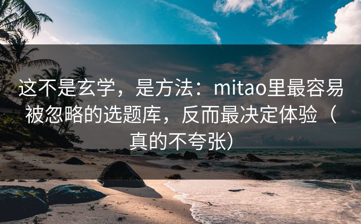 这不是玄学,是方法:mitao里最容易被忽略的选题库,反而最决定体验(真的不夸张) 这不是玄学,是方法:mitao里最容易被忽略的选题库,反而最决定体验(真的不夸张)