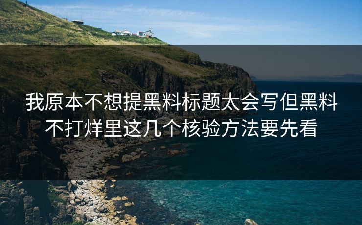 我原本不想提黑料标题太会写但黑料不打烊里这几个核验方法要先看